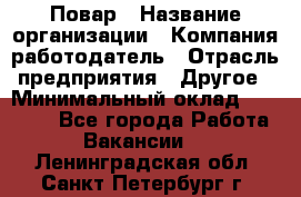 Повар › Название организации ­ Компания-работодатель › Отрасль предприятия ­ Другое › Минимальный оклад ­ 11 600 - Все города Работа » Вакансии   . Ленинградская обл.,Санкт-Петербург г.